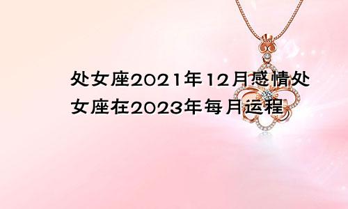 处女座2021年12月感情处女座在2023年每月运程