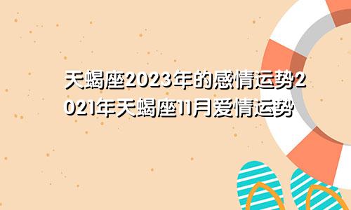 天蝎座2023年的感情运势2021年天蝎座11月爱情运势