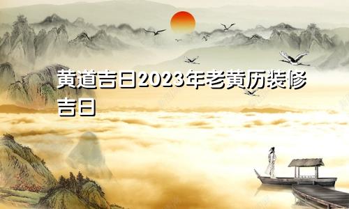 黄道吉日2023年老黄历装修吉日