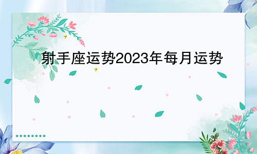 射手座运势2023年每月运势