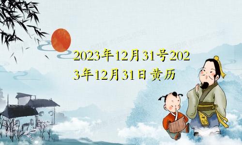 2023年12月31号2023年12月31日黄历