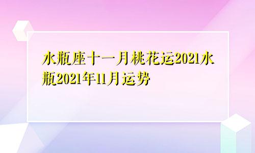 水瓶座十一月桃花运2021水瓶2021年11月运势