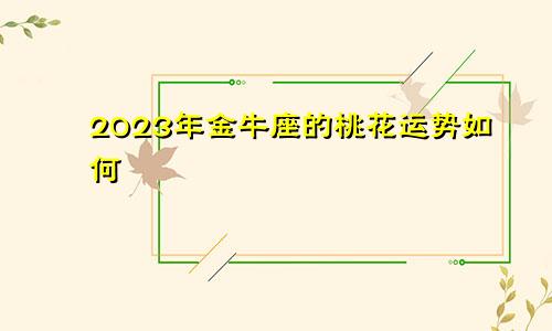 2023年金牛座的桃花运势如何