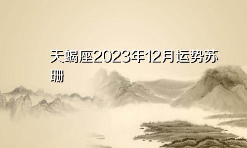 天蝎座2023年12月运势苏珊