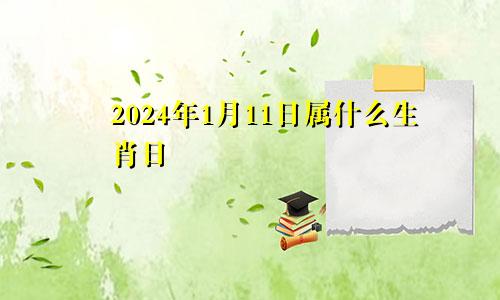 2024年1月11日属什么生肖日