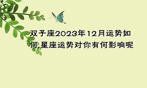 双子座2023年12月运势如何,星座运势对你有何影响呢