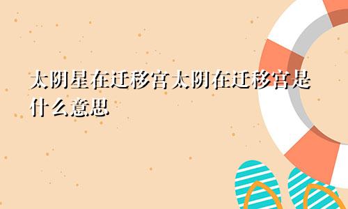 太阴星在迁移宫太阴在迁移宫是什么意思