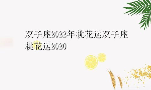 双子座2022年桃花运双子座桃花运2020