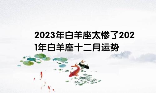 2023年白羊座太惨了2021年白羊座十二月运势