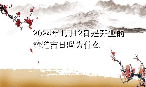 2024年1月12日是开业的黄道吉日吗为什么