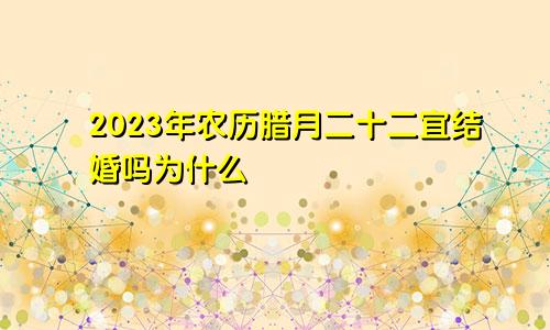 2023年农历腊月二十二宜结婚吗为什么