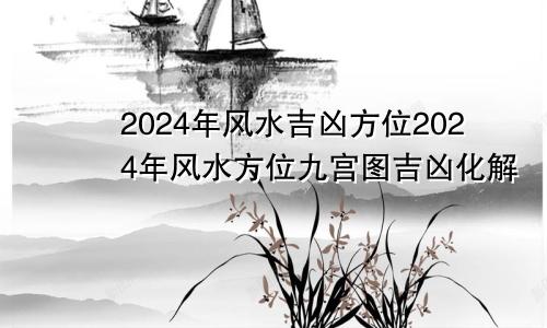 2024年风水吉凶方位2024年风水方位九宫图吉凶化解