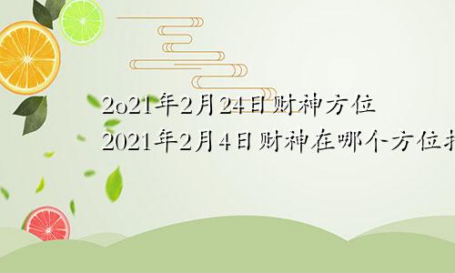 2o21年2月24日财神方位2021年2月4日财神在哪个方位打麻将