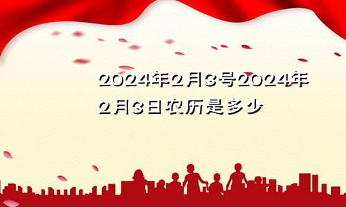 2024年2月3号2024年2月3日农历是多少