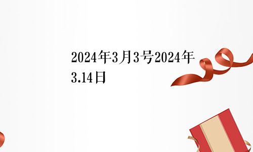 2024年3月3号2024年3.14日