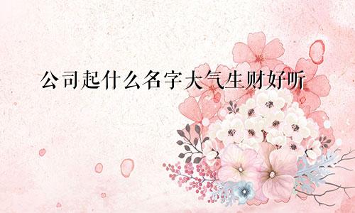 公司起什么名字大气生财好听