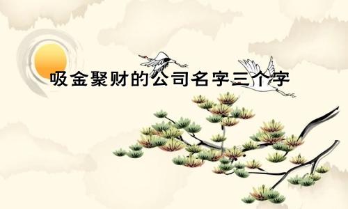 吸金聚财的公司名字三个字