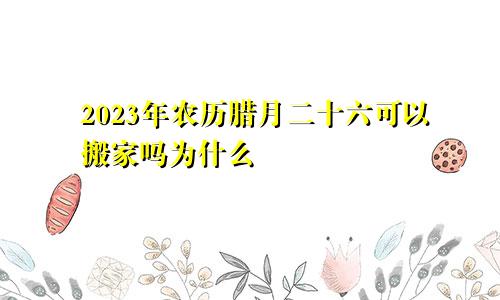 2023年农历腊月二十六可以搬家吗为什么