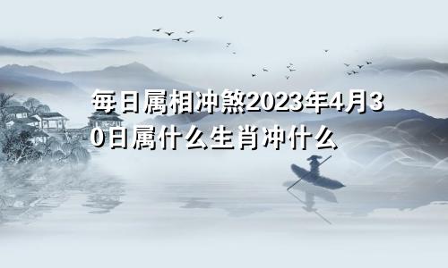 每日属相冲煞2023年4月30日属什么生肖冲什么