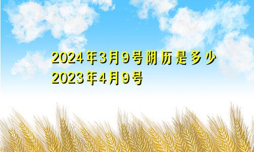 2024年3月9号阴历是多少2023年4月9号