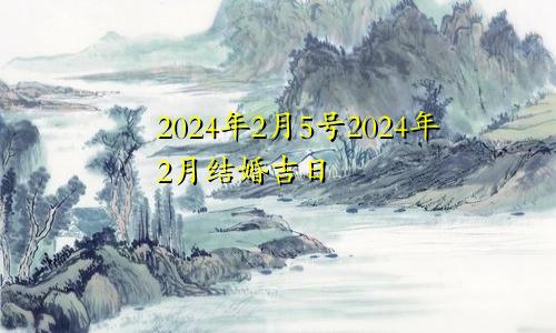 2024年2月5号2024年2月结婚吉日