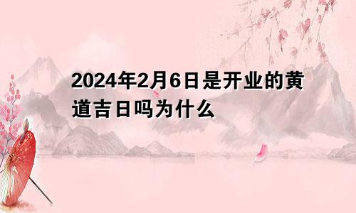 2024年2月6日是开业的黄道吉日吗为什么