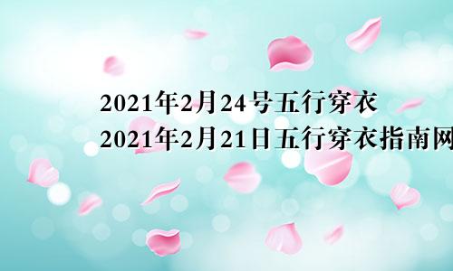 2021年2月24号五行穿衣2021年2月21日五行穿衣指南网易