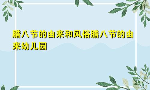 腊八节的由来和风俗腊八节的由来幼儿园