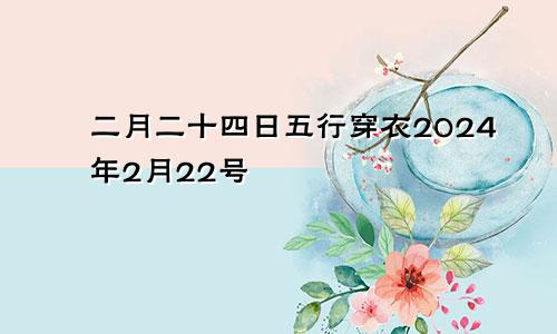 二月二十四日五行穿衣2024年2月22号