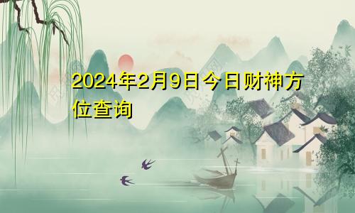 2024年2月9日今日财神方位查询