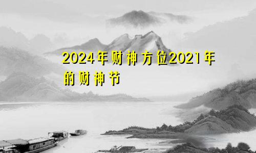 2024年财神方位2021年的财神节