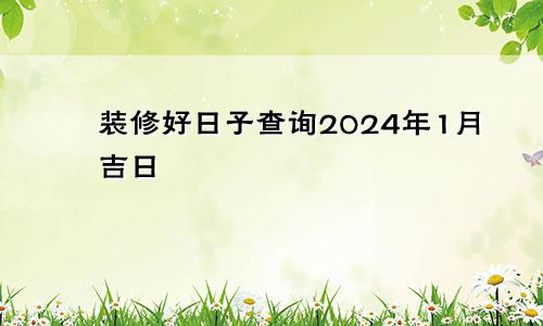 装修好日子查询2024年1月吉日