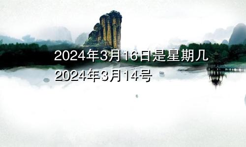 2024年3月16日是星期几2024年3月14号