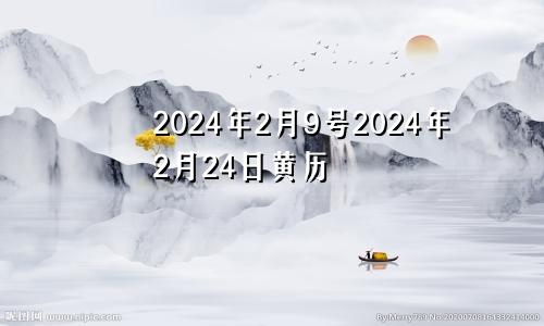 2024年2月9号2024年2月24日黄历