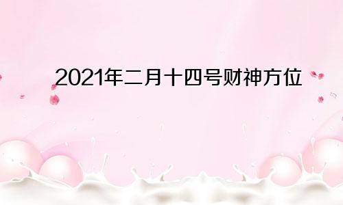 2021年二月十四号财神方位