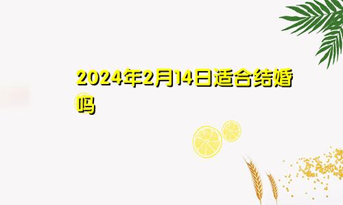 2024年2月14日适合结婚吗