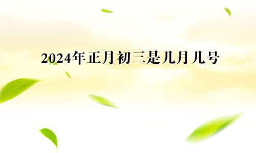 2024年正月初三是几月几号