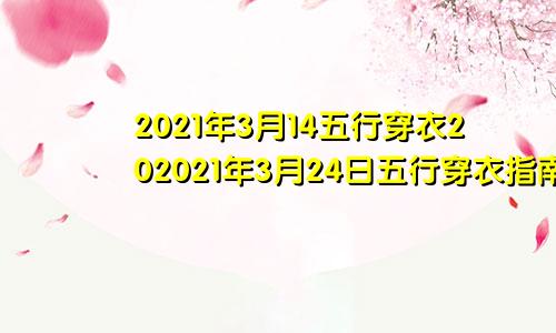 2021年3月14五行穿衣202021年3月24日五行穿衣指南