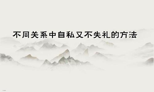 不同关系中自私又不失礼的方法