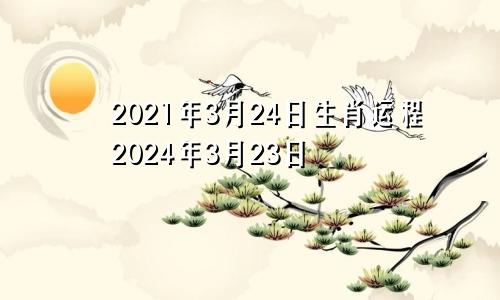 2021年3月24日生肖运程2024年3月23日