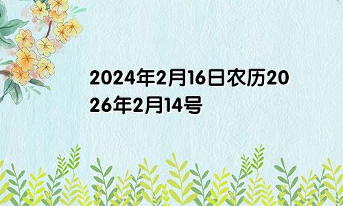 2024年2月16日农历2026年2月14号