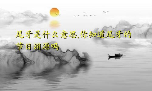 尾牙是什么意思,你知道尾牙的节日渊源吗