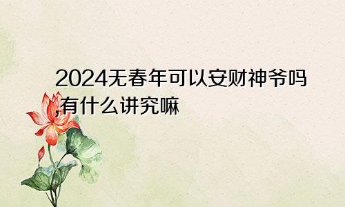 2024无春年可以安财神爷吗,有什么讲究嘛