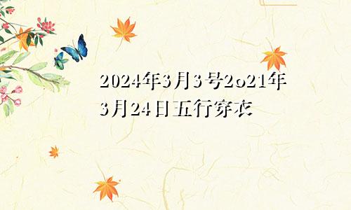 2024年3月3号2o21年3月24日五行穿衣