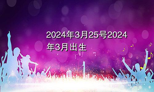 2024年3月25号2024年3月出生