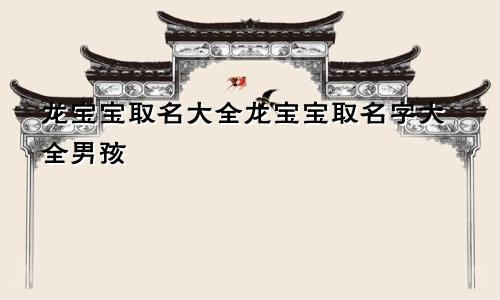 龙宝宝取名大全龙宝宝取名字大全男孩