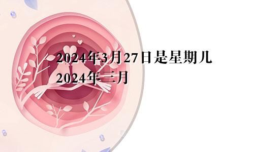 2024年3月27日是星期几2024年三月