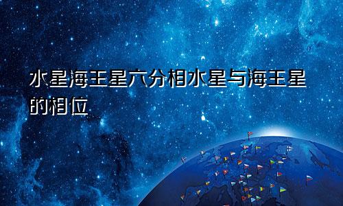 水星海王星六分相水星与海王星的相位