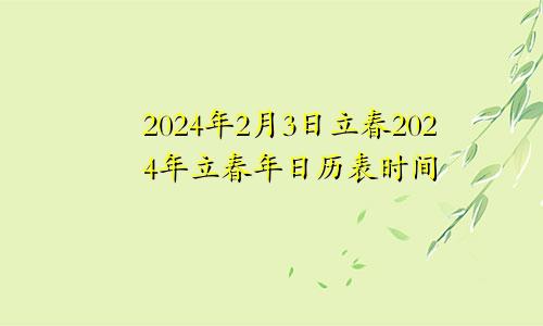 2024年2月3日立春2024年立春年日历表时间