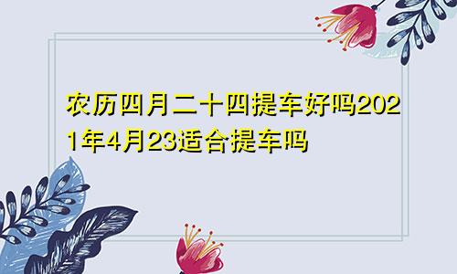 农历四月二十四提车好吗2021年4月23适合提车吗